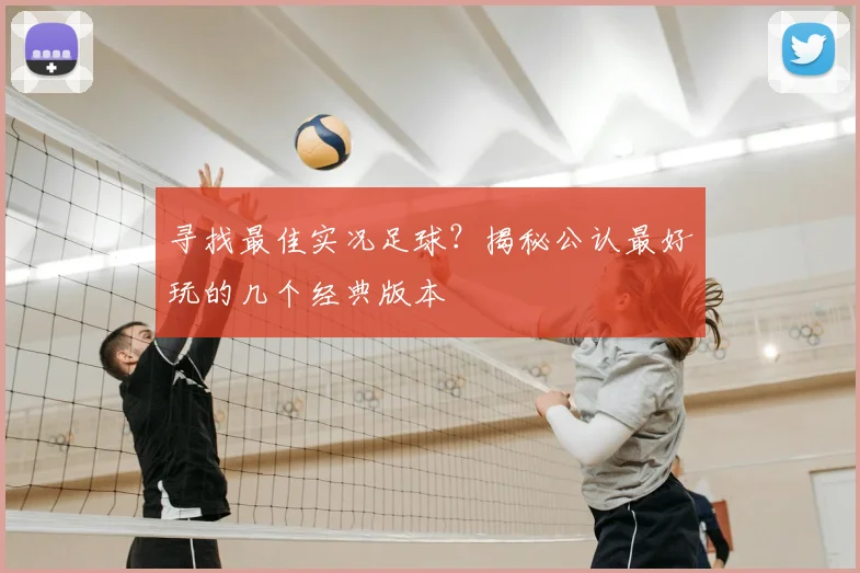 寻找最佳实况足球?揭秘公认最好玩的几个经典版本