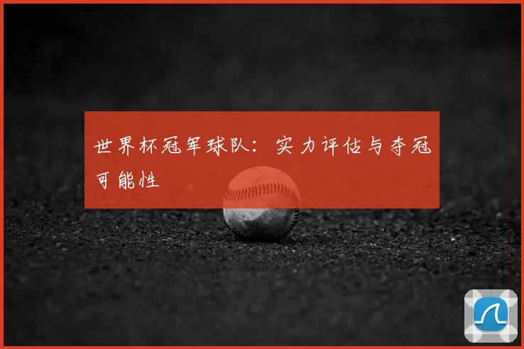世界杯冠军球队:实力评估与夺冠可能性