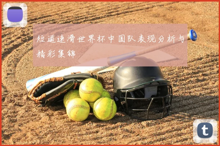 短道速滑世界杯中国队表现分析与精彩集锦