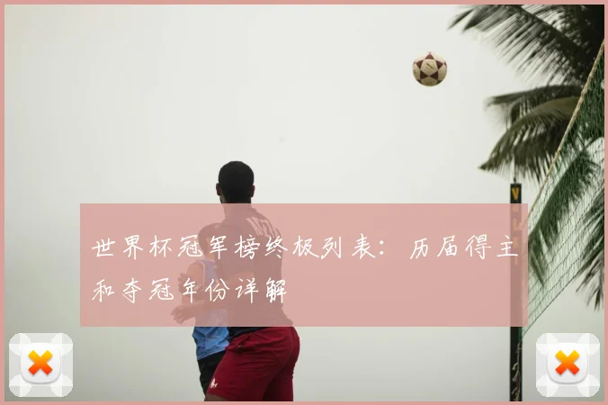 世界杯冠军榜终极列表：历届得主和夺冠年份详解