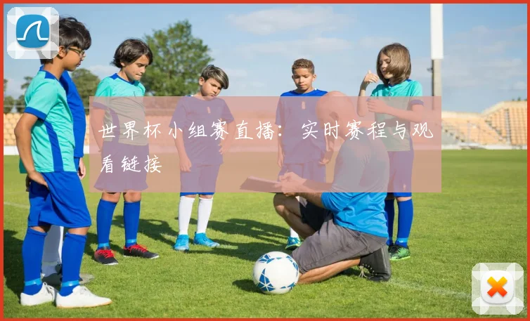 世界杯小组赛直播：实时赛程与观看链接