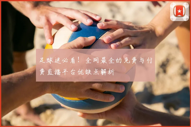 足球迷必看！全网最全的免费与付费直播平台优缺点解析