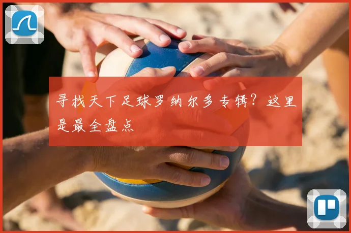 寻找天下足球罗纳尔多专辑？这里是最全盘点