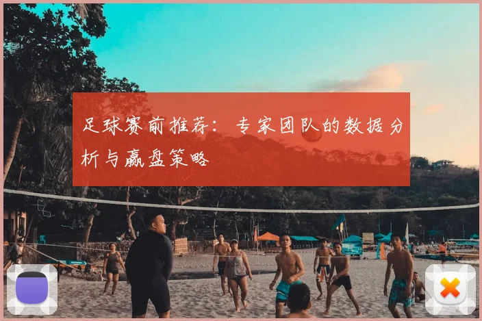 足球赛前推荐：专家团队的数据分析与赢盘策略