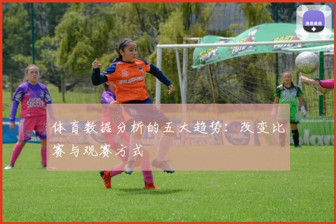 体育数据分析的五大趋势：改变比赛与观赛方式