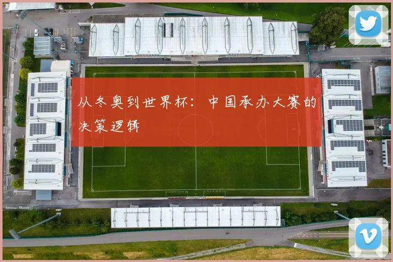 从冬奥到世界杯:中国承办大赛的决策逻辑