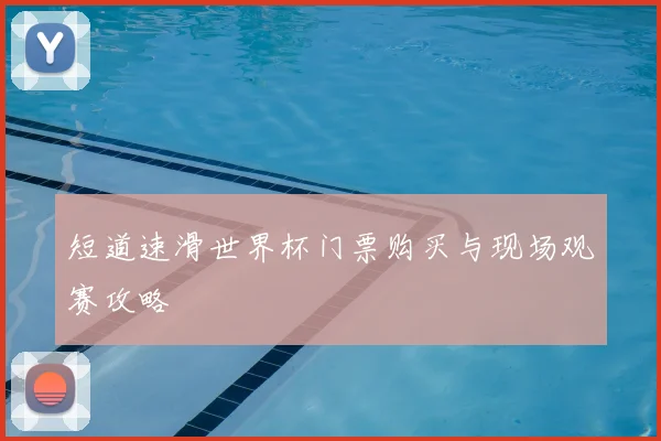 短道速滑世界杯门票购买与现场观赛攻略